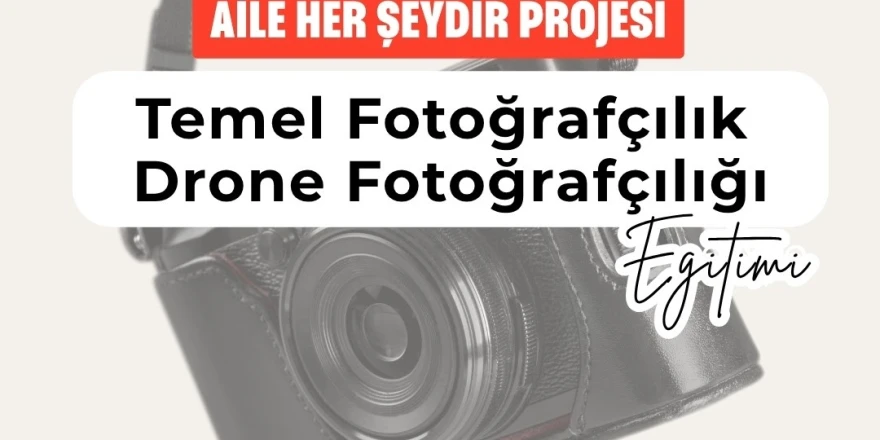 “Aile Her Şeydir” Projesi Kapsamında Fotoğraf ve Drone Eğitimi Başlıyor