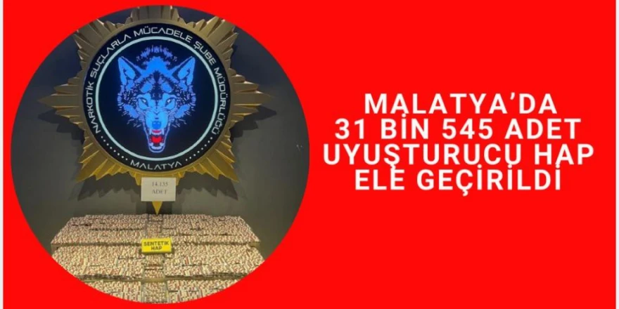 Malatya'da 31 bin 545 adet uyuşturucu hap ele geçirildi