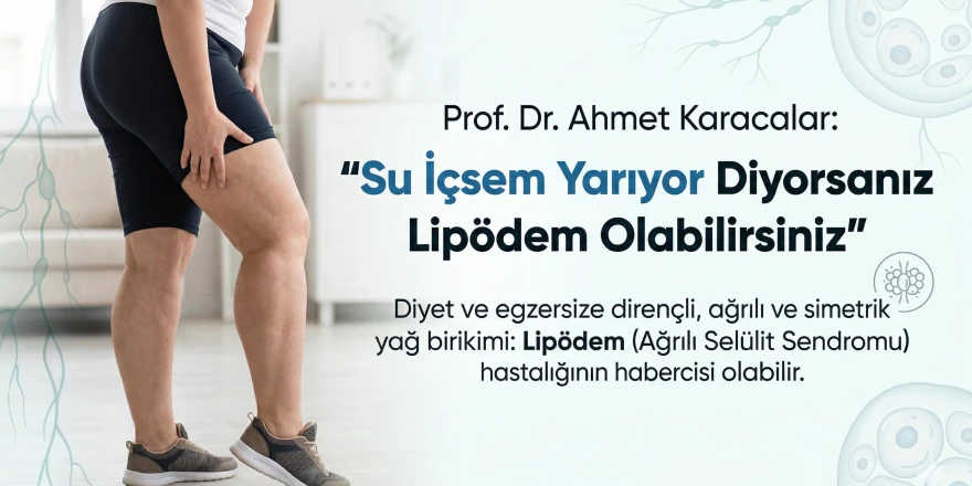 Prof. Dr. Ahmet Karacalar: "Su İçsem Yarıyor Diyorsanız Lipödem Olabilirsiniz"