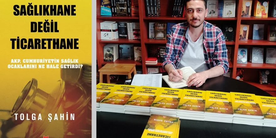 Sağlıkhane Değil Ticarethane! Gazeteci Yazar Tolga Şahin'in Yeni Kitabı Çıktı